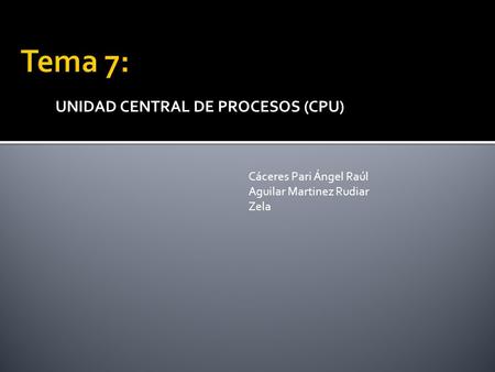 Tema 7: UNIDAD CENTRAL DE PROCESOS (CPU) Cáceres Pari Ángel Raúl