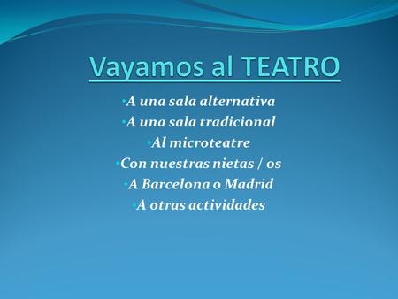 A una sala alternativa A una sala tradicional Al microteatre Con nuestras nietas / os A Barcelona o Madrid A otras actividades.