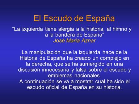 El Escudo de España “La izquierda tiene alergia a la historia, al himno y a la bandera de España” José María Aznar La manipulación que la izquierda hace.