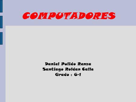 COMPUTADORES Daniel Pulido Renza Santiago Roldan Calle Grado : 6-1.