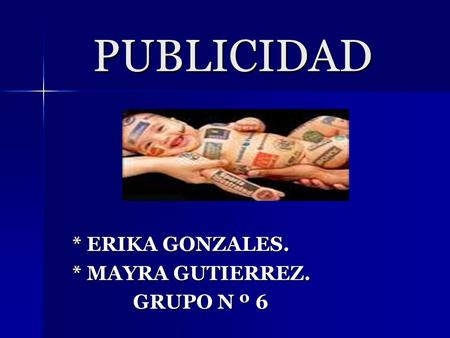 PUBLICIDAD PUBLICIDAD * ERIKA GONZALES. * MAYRA GUTIERREZ. GRUPO N º 6 GRUPO N º 6.