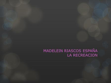 MADELEIN RIASCOS ESPAÑA LA RECREACION. LA RECREACION El concepto de recreación se entiende si pensamos que desde el principio, hombres y mujeres han estado.