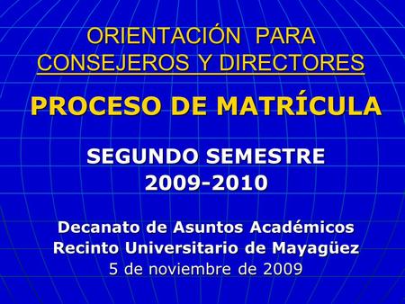 ORIENTACIÓN PARA CONSEJEROS Y DIRECTORES PROCESO DE MATRÍCULA SEGUNDO SEMESTRE 2009-2010 Decanato de Asuntos Académicos Recinto Universitario de Mayagüez.