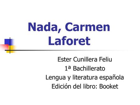 Nada, Carmen Laforet Ester Cunillera Feliu 1ª Bachillerato Lengua y literatura española Edición del libro: Booket.