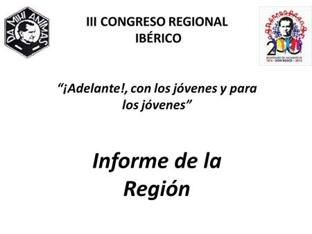 III CONGRESO REGIONAL IBÉRICO “¡Adelante!, con los jóvenes y para los jóvenes” Informe de la Región.