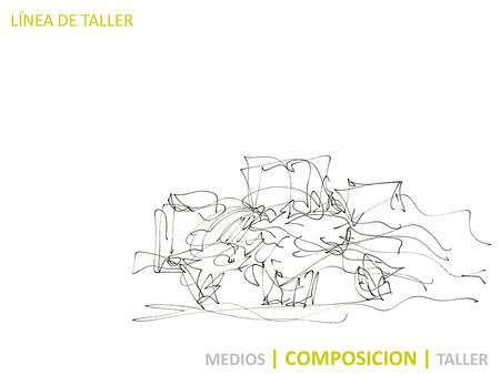 LÍNEA DE TALLER MEDIOS | COMPOSICION | TALLER. EQUIPO DOCENTE COMPOSICIÓN III IDENTIFICACIÓN DE LA ASIGNATURA ABSTRACT El estudiante enfrenta la formulación.