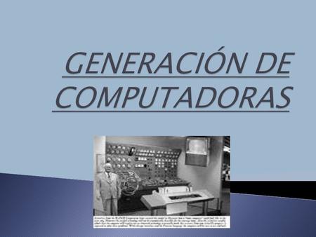  Se denomina “Generación de computadoras” a cualquiera de los períodos en que se divide la historia de las computadoras.