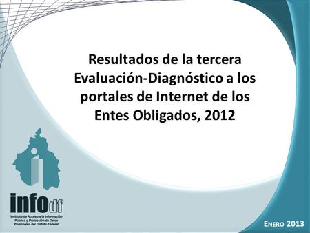 1 O CTUBRE 2012 Resultados de la tercera Evaluación-Diagnóstico a los portales de Internet de los Entes Obligados, 2012 E NERO 2013.