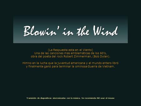 (La Respuesta esta en el Viento) Una de las canciones más emblemáticas de los 60’s, obra del poeta del rock Robert Zimmerman, (Bob Dylan). Himno en la.