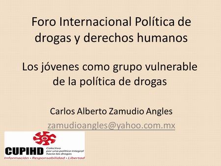 Foro Internacional Política de drogas y derechos humanos Carlos Alberto Zamudio Angles