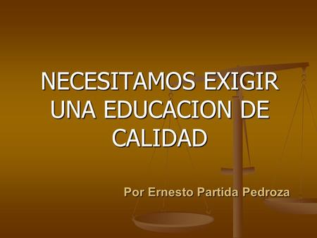 Por Ernesto Partida Pedroza Por Ernesto Partida Pedroza NECESITAMOS EXIGIR UNA EDUCACION DE CALIDAD.