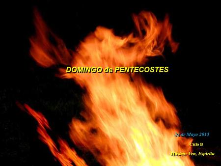 24 de Mayo 2015 DOMINGO de PENTECOSTES Ciclo B Música: Ven, Espíritu.