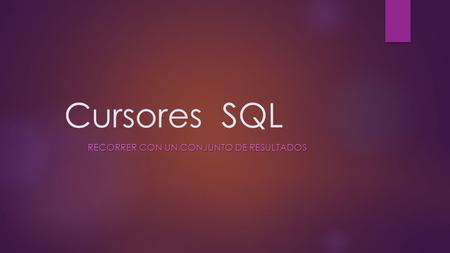 Cursores SQL RECORRER CON UN CONJUNTO DE RESULTADOS RECORRER CON UN CONJUNTO DE RESULTADOS.