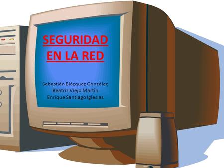 SEGURIDAD EN LA RED Sebastián Blázquez González Beatriz Viejo Martín Enrique Santiago Iglesias.