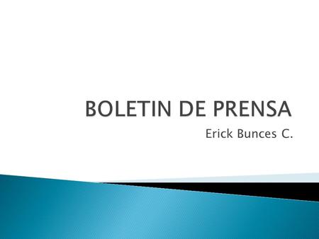 Erick Bunces C..  Es un texto realizado por los Relacionistas Públicos de las organizaciones públicas o privadas que se dirige a los periodistas con.