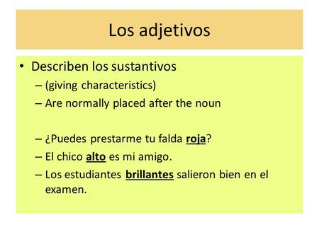 Los adjetivos Describen los sustantivos – (giving characteristics) – Are normally placed after the noun – ¿Puedes prestarme tu falda roja? – El chico alto.