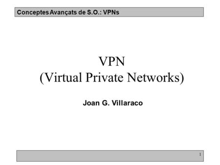 Conceptes Avançats de S.O.: VPNs 1 VPN (Virtual Private Networks) Joan G. Villaraco.