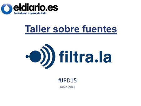 Taller sobre fuentes #JPD15 Junio 2015. ¿Qué es Filtrala? Un buzón seguro para compartir filtraciones. Anónimo ¿Quién participa?