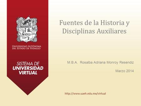 Fuentes de la Historia y Disciplinas Auxiliares M.B.A. Rosalba Adriana Monroy Resendiz Marzo 2014