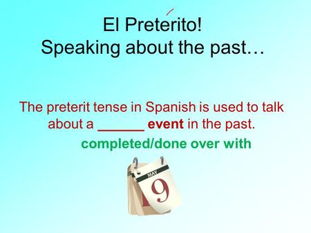 El Preterito! Speaking about the past… The preterit tense in Spanish is used to talk about a ______ event in the past. completed/done over with.