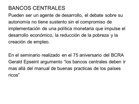 BANCOS CENTRALES Pueden ser un agente de desarrollo, el debate sobre su autonomía no tiene sustento sin el compromiso de implementación de una política.