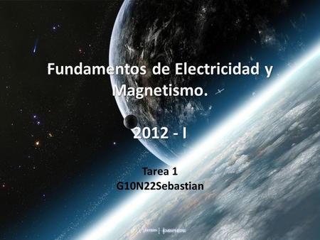 Fundamentos de Electricidad y Magnetismo. 2012 - I Tarea 1 G10N22Sebastian.