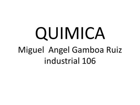 QUIMICA Miguel Angel Gamboa Ruiz industrial 106. MATERIA.