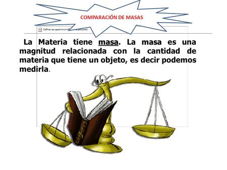 COMPARACIÓN DE MASAS La Materia tiene masa. La masa es una magnitud relacionada con la cantidad de materia que tiene un objeto, es decir podemos medirla.