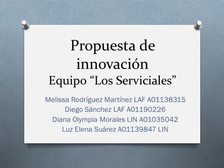 Propuesta de innovación Equipo “Los Serviciales” Melissa Rodríguez Martínez LAF A01138315 Diego Sánchez LAF A01190226 Diana Olympia Morales LIN A01035042.