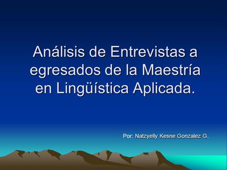 Análisis de Entrevistas a egresados de la Maestría en Lingüística Aplicada. Por: Natzyelly Kesne Gonzalez G.
