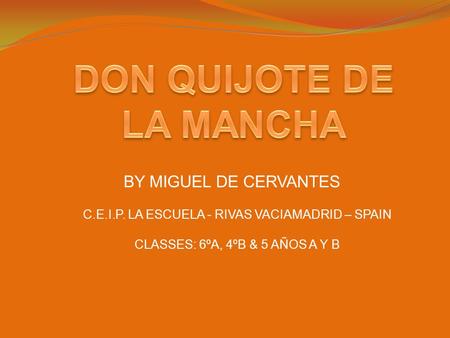 BY MIGUEL DE CERVANTES C.E.I.P. LA ESCUELA - RIVAS VACIAMADRID – SPAIN CLASSES: 6ºA, 4ºB & 5 AÑOS A Y B.
