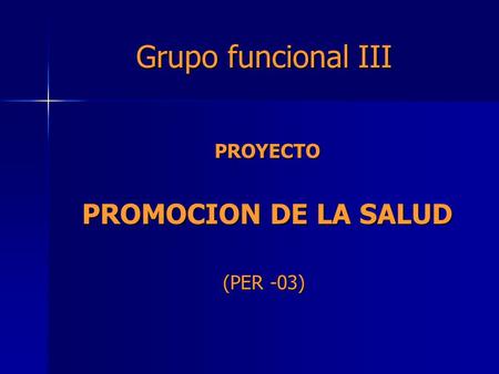 Grupo funcional III PROYECTO PROYECTO PROMOCION DE LA SALUD PROMOCION DE LA SALUD (PER -03)