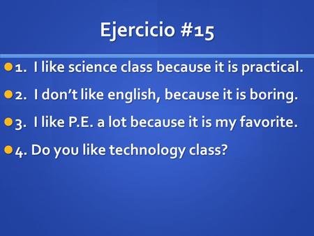 Ejercicio #15 1. I like science class because it is practical. 1. I like science class because it is practical. 2. I don’t like english, because it is.