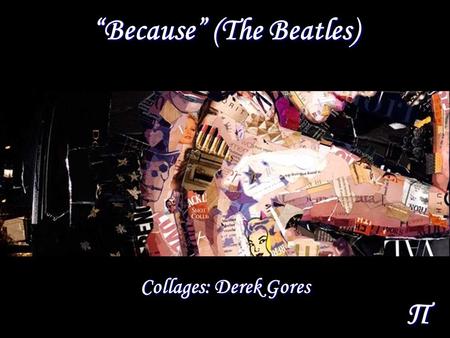 Π “Because” (The Beatles) Collages: Derek Gores.