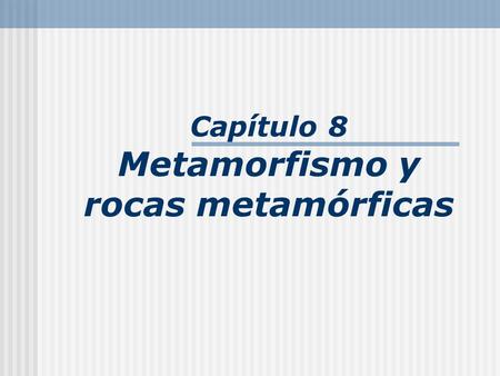 Capítulo 8 Metamorfismo y rocas metamórficas