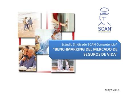 Estudio Sindicado SCAN Competencia® “BENCHMARKING DEL MERCADO DE SEGUROS DE VIDA” Mayo 2015.