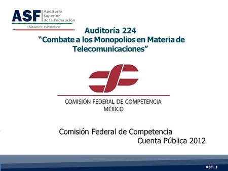 ASF | 1 Auditoría 224 “Combate a los Monopolios en Materia de Telecomunicaciones” Comisión Federal de Competencia Cuenta Pública 2012.