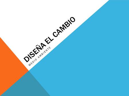 Diseña el cambio Medio ambiente.