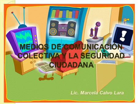 MEDIOS DE COMUNICACIÓN COLECTIVA Y LA SEGURIDAD CIUDADANA Lic
