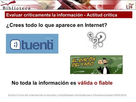 Guión Curso de orientación al estudio y habilidades informáticas e informacionales 2009-2010 ¿Crees todo lo que aparece en Internet? Evaluar críticamente.