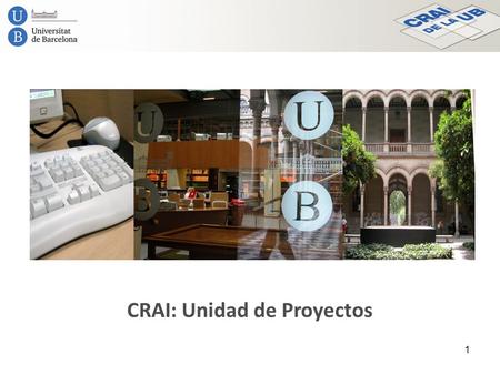 CRAI: Unidad de Proyectos 1. Presentación La Unidad de Proyectos es una unidad transversal del Centro de Recursos para el Aprendizaje y la Investigación.