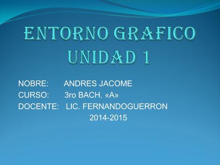 NOBRE: ANDRES JACOME CURSO: 3ro BACH. «A» DOCENTE: LIC. FERNANDOGUERRON 2014-2015.