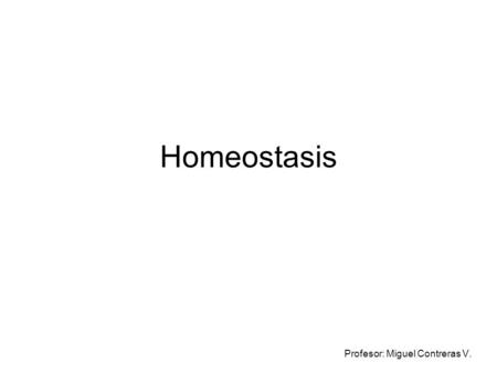 Homeostasis Profesor: Miguel Contreras V.. Homeostasis Es un proceso fisiológico que busca el equilibrio interno del cuerpo, ya sea mental, físico o fisiológico.