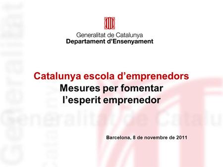 Catalunya escola d’emprenedors Mesures per fomentar l’esperit emprenedor Barcelona, 8 de novembre de 2011.
