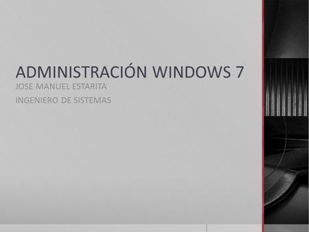 ADMINISTRACIÓN WINDOWS 7 JOSE MANUEL ESTARITA INGENIERO DE SISTEMAS.