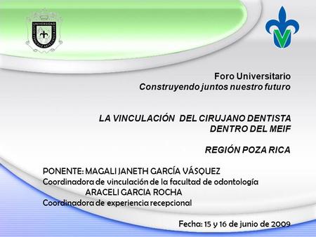 Foro Universitario Construyendo juntos nuestro futuro LA VINCULACIÓN DEL CIRUJANO DENTISTA DENTRO DEL MEIF REGIÓN POZA RICA PONENTE: MAGALI JANETH GARCÍA.
