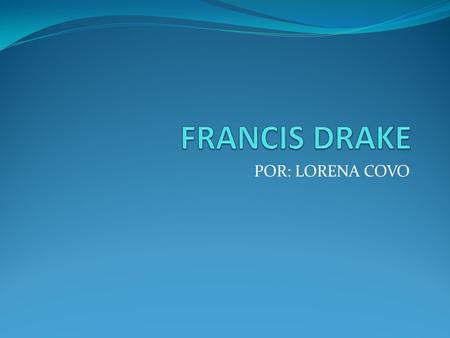 FRANCIS DRAKE POR: LORENA COVO.