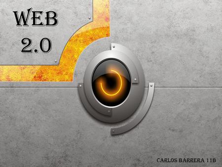 Web 2.0 Carlos Barrera 11b. Web 2.0 Es el nombre que se le da a las aplicaciones web que facilitan el compartir información y que permite a los usuarios.
