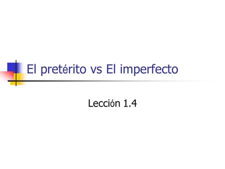Lecci ó n 1.4 El pret é rito vs El imperfecto. Calentamiento Escuchemos la vida de una persona famosa. Completen las preguntas de la P.28, ejercicio 1-26.