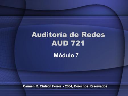 Auditoría de Redes AUD 721 Módulo 7 Carmen R. Cintrón Ferrer - 2004, Derechos Reservados.